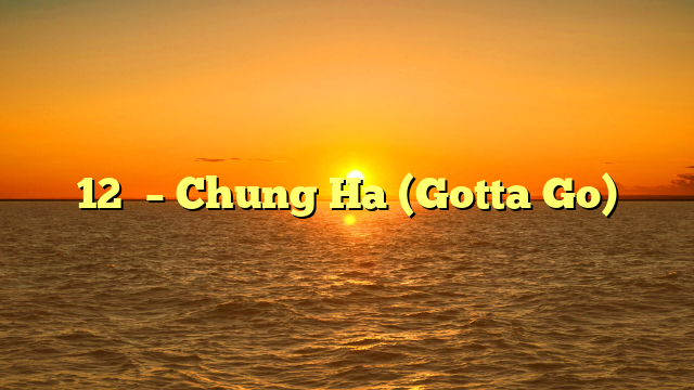 12시 – Chung Ha (Gotta Go)