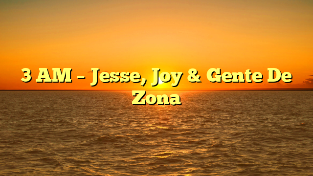 3 AM – Jesse, Joy & Gente De Zona