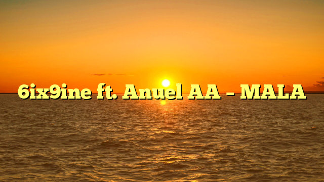 6ix9ine ft. Anuel AA – MALA