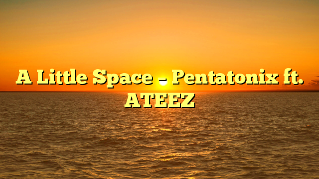 A Little Space – Pentatonix ft. ATEEZ