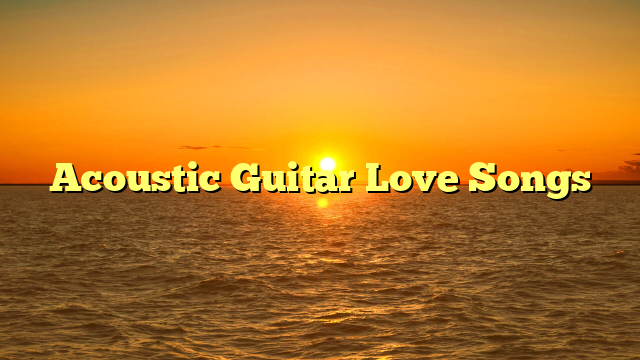 Acoustic Guitar Love Songs