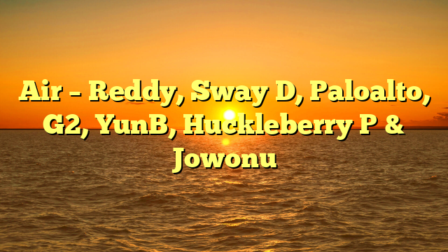 Air – Reddy, Sway D, Paloalto, G2, YunB, Huckleberry P & Jowonu