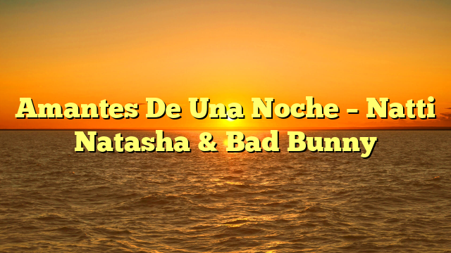 Amantes De Una Noche – Natti Natasha & Bad Bunny