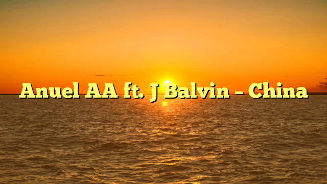 Anuel AA ft. J Balvin – China