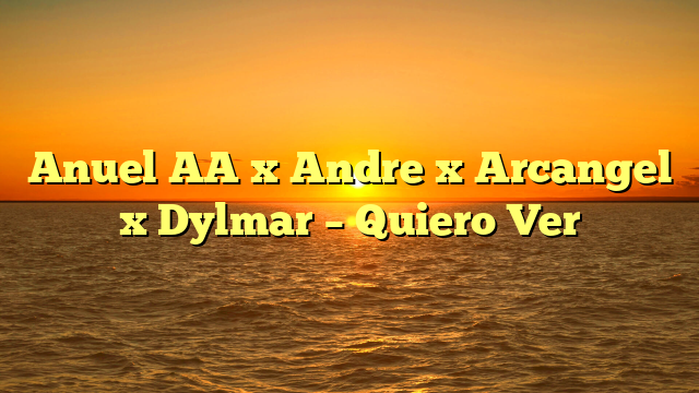 Anuel AA x Andre x Arcangel x Dylmar – Quiero Ver