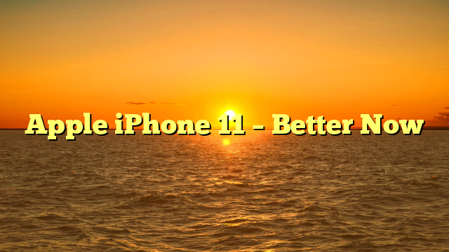 Apple iPhone 11 – Better Now