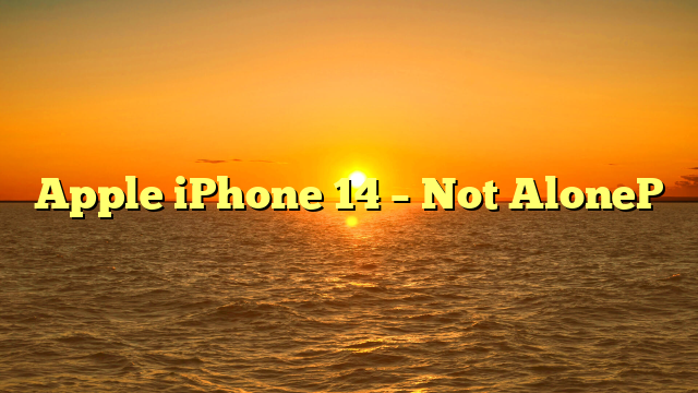 Apple iPhone 14 – Not AloneP