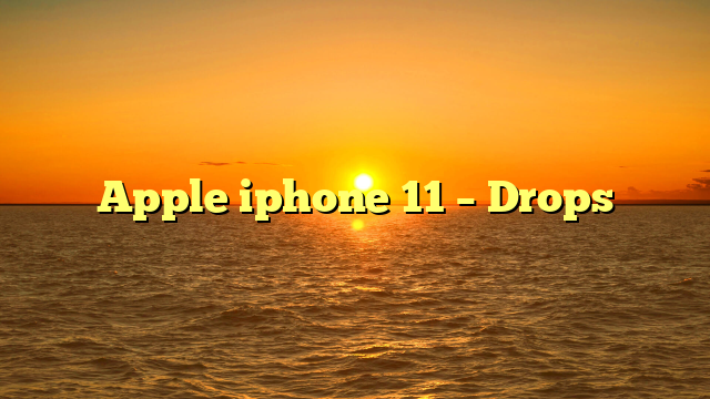Apple iphone 11 – Drops