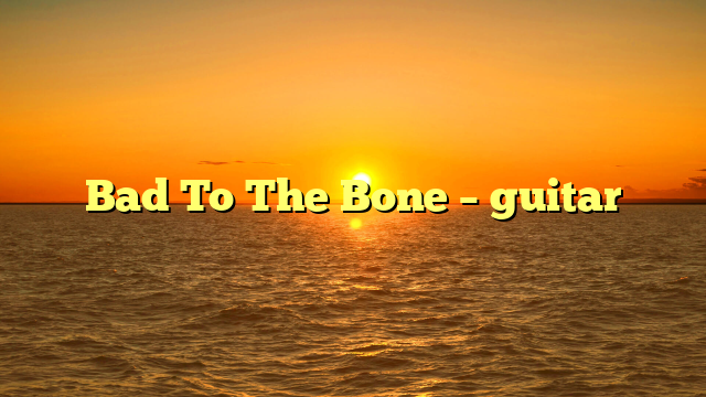 Bad To The Bone – guitar