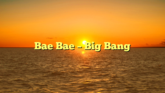 Bae Bae – Big Bang