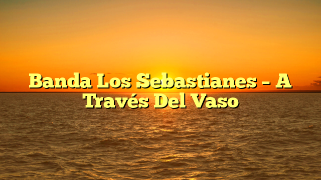 Banda Los Sebastianes – A Través Del Vaso