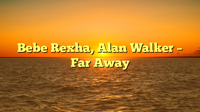 Bebe Rexha, Alan Walker – Far Away