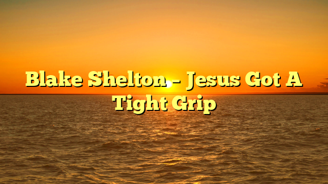 Blake Shelton – Jesus Got A Tight Grip