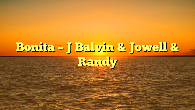 Bonita – J Balvin & Jowell & Randy