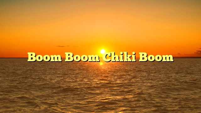 Boom Boom Chiki Boom