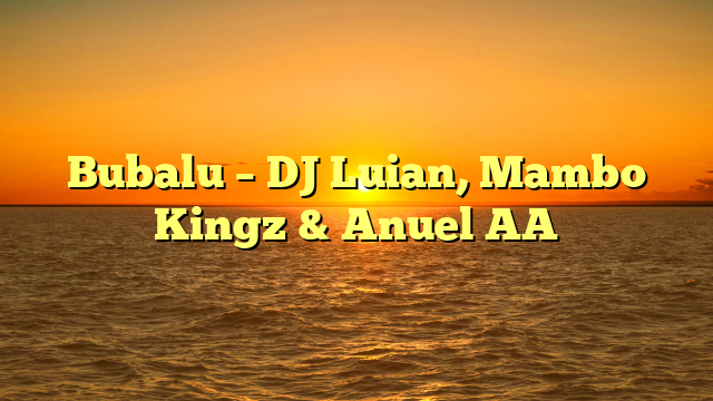 Bubalu – DJ Luian, Mambo Kingz & Anuel AA