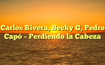 Carlos Rivera, Becky G, Pedro Capó – Perdiendo la Cabeza