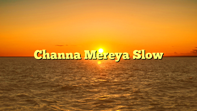 Channa Mereya Slow