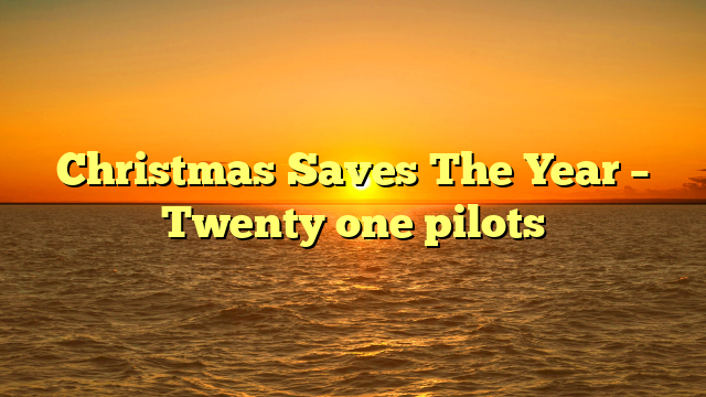 Christmas Saves The Year – Twenty one pilots