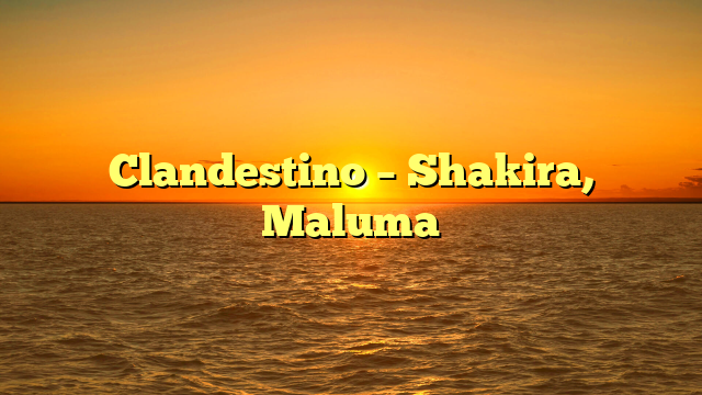 Clandestino – Shakira, Maluma