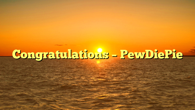 Congratulations – PewDiePie