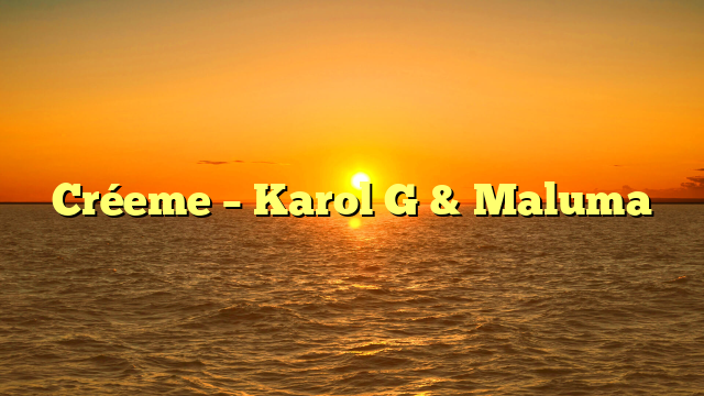Créeme – Karol G & Maluma