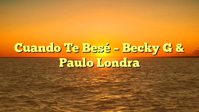 Cuando Te Besé – Becky G & Paulo Londra