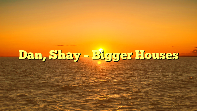 Dan, Shay – Bigger Houses