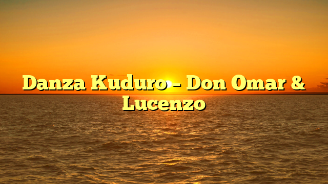 Danza Kuduro – Don Omar & Lucenzo