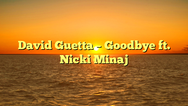 David Guetta – Goodbye ft. Nicki Minaj