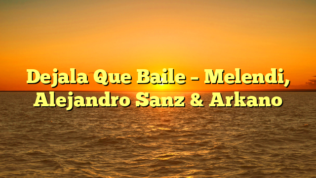 Dejala Que Baile – Melendi, Alejandro Sanz & Arkano