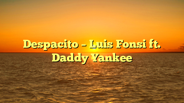 Despacito – Luis Fonsi ft. Daddy Yankee