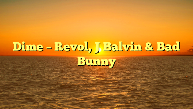 Dime – Revol, J Balvin & Bad Bunny