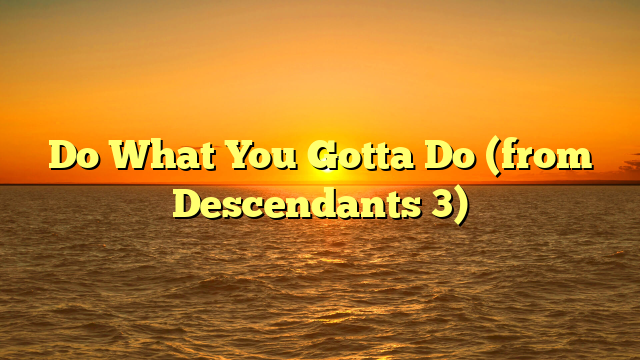 Do What You Gotta Do (from Descendants 3)