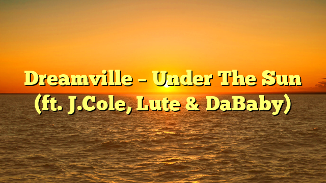 Dreamville – Under The Sun (ft. J.Cole, Lute & DaBaby)