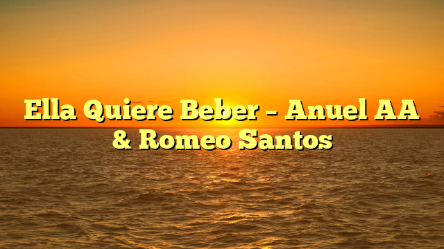 Ella Quiere Beber –  Anuel AA & Romeo Santos