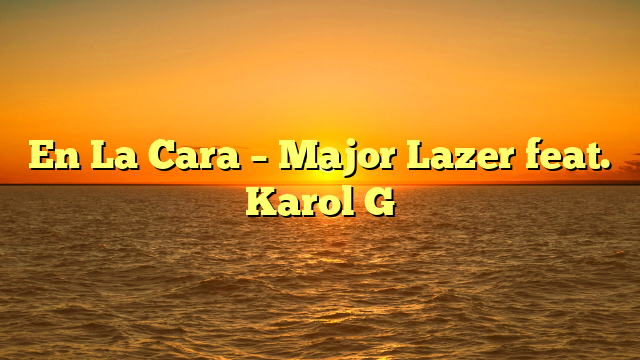 En La Cara – Major Lazer feat. Karol G