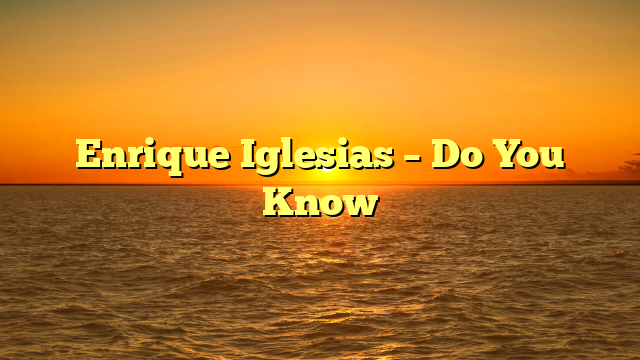 Enrique Iglesias – Do You Know