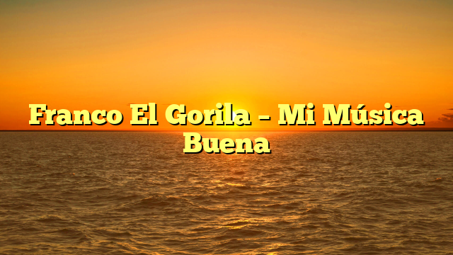 Franco El Gorila – Mi Música Buena
