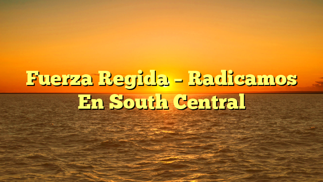 Fuerza Regida – Radicamos En South Central