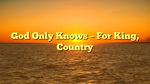 God Only Knows – For King, Country
