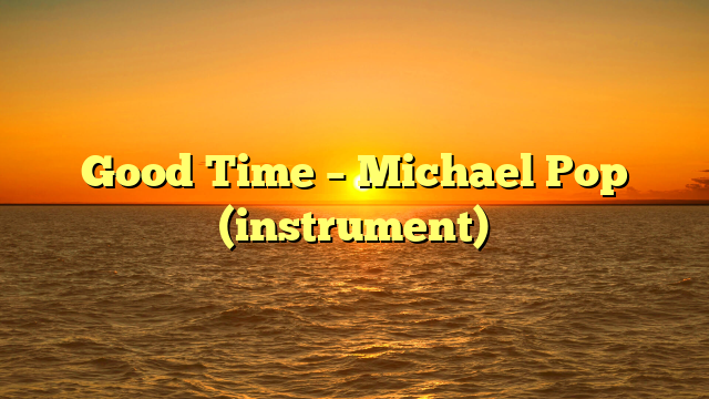Good Time – Michael Pop (instrument)