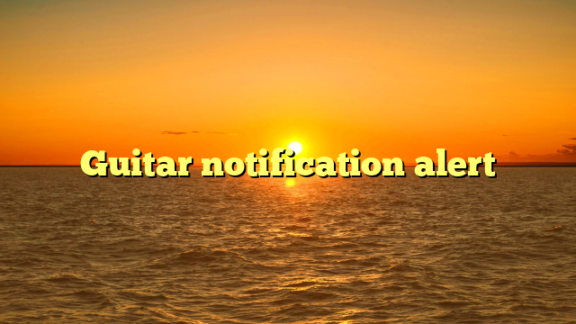 Guitar notification alert