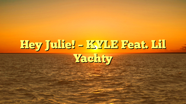 Hey Julie! – KYLE Feat. Lil Yachty