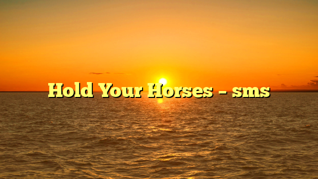 Hold Your Horses – sms