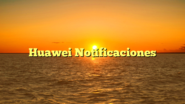 Huawei Notificaciones