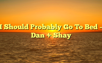 I Should Probably Go To Bed – Dan + Shay