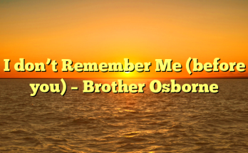 I don’t Remember Me (before you) –  Brother Osborne