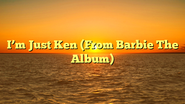 I’m Just Ken (From Barbie The Album)