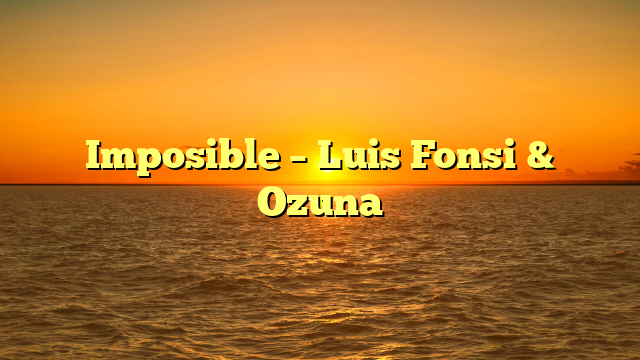 Imposible – Luis Fonsi & Ozuna